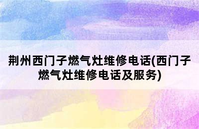 荆州西门子燃气灶维修电话(西门子燃气灶维修电话及服务)