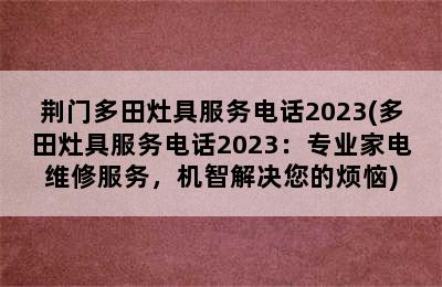 荆门多田灶具服务电话2023(多田灶具服务电话2023：专业家电维修服务，机智解决您的烦恼)