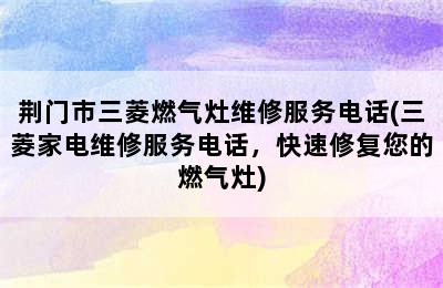 荆门市三菱燃气灶维修服务电话(三菱家电维修服务电话，快速修复您的燃气灶)