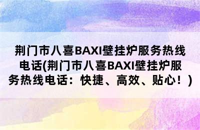 荆门市八喜BAXI壁挂炉服务热线电话(荆门市八喜BAXI壁挂炉服务热线电话：快捷、高效、贴心！)