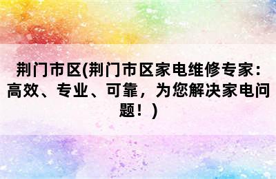 荆门市区(荆门市区家电维修专家：高效、专业、可靠，为您解决家电问题！)