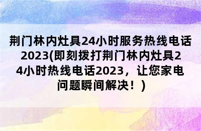 荆门林内灶具24小时服务热线电话2023(即刻拨打荆门林内灶具24小时热线电话2023，让您家电问题瞬间解决！)