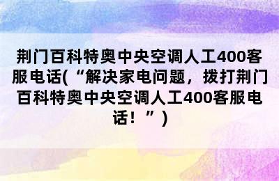 荆门百科特奥中央空调人工400客服电话(“解决家电问题，拨打荆门百科特奥中央空调人工400客服电话！”)