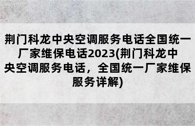 荆门科龙中央空调服务电话全国统一厂家维保电话2023(荆门科龙中央空调服务电话，全国统一厂家维保服务详解)