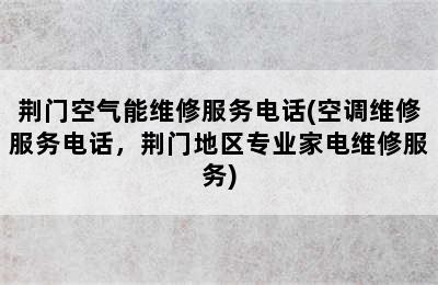 荆门空气能维修服务电话(空调维修服务电话，荆门地区专业家电维修服务)