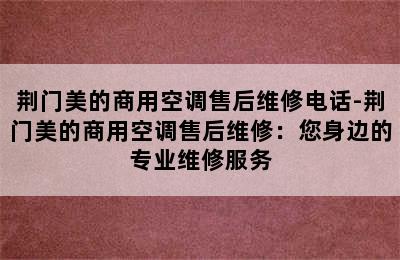 荆门美的商用空调售后维修电话-荆门美的商用空调售后维修：您身边的专业维修服务