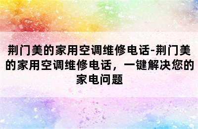 荆门美的家用空调维修电话-荆门美的家用空调维修电话，一键解决您的家电问题