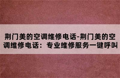 荆门美的空调维修电话-荆门美的空调维修电话：专业维修服务一键呼叫