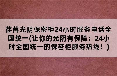 荏苒光阴保密柜24小时服务电话全国统一(让你的光阴有保障：24小时全国统一的保密柜服务热线！)