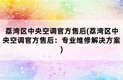 荔湾区中央空调官方售后(荔湾区中央空调官方售后：专业维修解决方案)