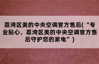 荔湾区美的中央空调官方售后(“专业贴心，荔湾区美的中央空调官方售后守护您的家电”)