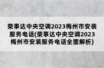 荣事达中央空调2023梅州市安装服务电话(荣事达中央空调2023梅州市安装服务电话全面解析)