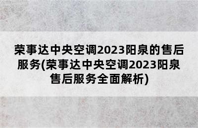 荣事达中央空调2023阳泉的售后服务(荣事达中央空调2023阳泉售后服务全面解析)