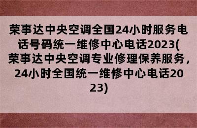 荣事达中央空调全国24小时服务电话号码统一维修中心电话2023(荣事达中央空调专业修理保养服务，24小时全国统一维修中心电话2023)