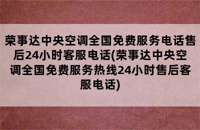 荣事达中央空调全国免费服务电话售后24小时客服电话(荣事达中央空调全国免费服务热线24小时售后客服电话)