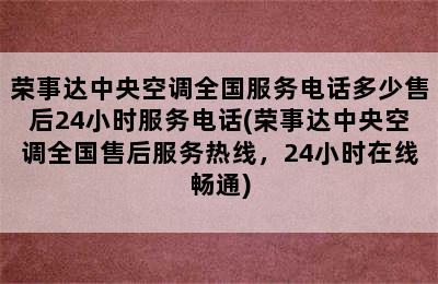 荣事达中央空调全国服务电话多少售后24小时服务电话(荣事达中央空调全国售后服务热线，24小时在线畅通)