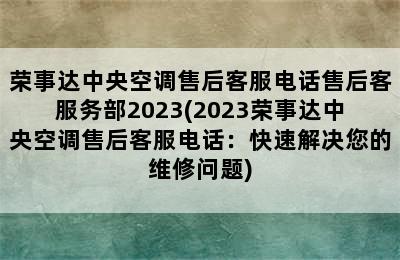 荣事达中央空调售后客服电话售后客服务部2023(2023荣事达中央空调售后客服电话：快速解决您的维修问题)