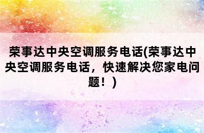 荣事达中央空调服务电话(荣事达中央空调服务电话，快速解决您家电问题！)