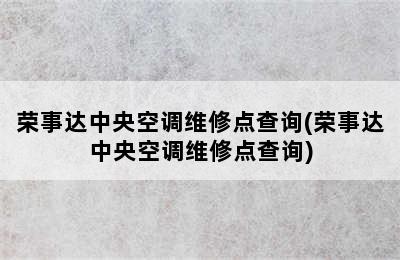 荣事达中央空调维修点查询(荣事达中央空调维修点查询)