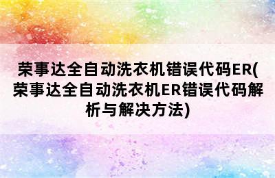 荣事达全自动洗衣机错误代码ER(荣事达全自动洗衣机ER错误代码解析与解决方法)