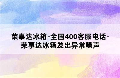 荣事达冰箱-全国400客服电话-荣事达冰箱发出异常噪声