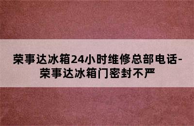 荣事达冰箱24小时维修总部电话-荣事达冰箱门密封不严