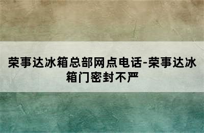 荣事达冰箱总部网点电话-荣事达冰箱门密封不严