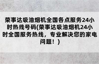 荣事达吸油烟机全国各点服务24小时热线号码(荣事达吸油烟机24小时全国服务热线，专业解决您的家电问题！)