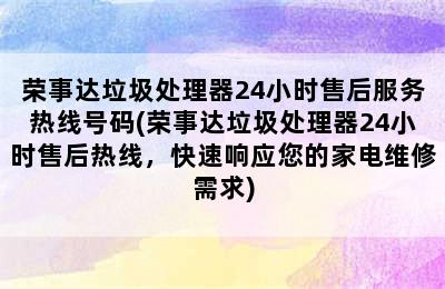 荣事达垃圾处理器24小时售后服务热线号码(荣事达垃圾处理器24小时售后热线，快速响应您的家电维修需求)