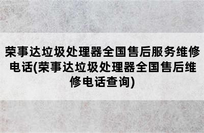 荣事达垃圾处理器全国售后服务维修电话(荣事达垃圾处理器全国售后维修电话查询)