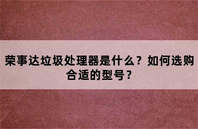 荣事达垃圾处理器是什么？如何选购合适的型号？