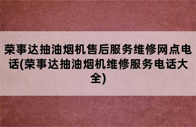 荣事达抽油烟机售后服务维修网点电话(荣事达抽油烟机维修服务电话大全)