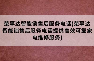 荣事达智能锁售后服务电话(荣事达智能锁售后服务电话提供高效可靠家电维修服务)