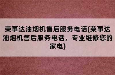 荣事达油烟机售后服务电话(荣事达油烟机售后服务电话，专业维修您的家电)