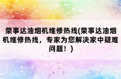 荣事达油烟机维修热线(荣事达油烟机维修热线，专家为您解决家中疑难问题！)