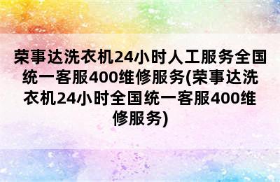 荣事达洗衣机24小时人工服务全国统一客服400维修服务(荣事达洗衣机24小时全国统一客服400维修服务)