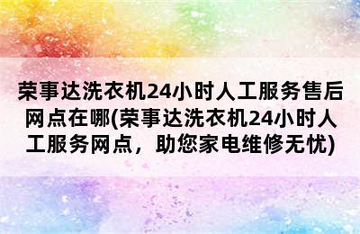 荣事达洗衣机24小时人工服务售后网点在哪(荣事达洗衣机24小时人工服务网点，助您家电维修无忧)