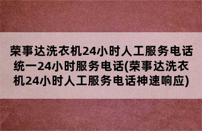 荣事达洗衣机24小时人工服务电话统一24小时服务电话(荣事达洗衣机24小时人工服务电话神速响应)