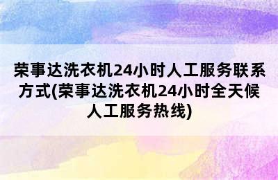 荣事达洗衣机24小时人工服务联系方式(荣事达洗衣机24小时全天候人工服务热线)