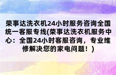 荣事达洗衣机24小时服务咨询全国统一客服专线(荣事达洗衣机服务中心：全国24小时客服咨询，专业维修解决您的家电问题！)