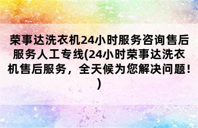 荣事达洗衣机24小时服务咨询售后服务人工专线(24小时荣事达洗衣机售后服务，全天候为您解决问题！)