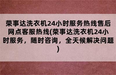 荣事达洗衣机24小时服务热线售后网点客服热线(荣事达洗衣机24小时服务，随时咨询，全天候解决问题)