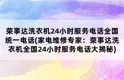 荣事达洗衣机24小时服务电话全国统一电话(家电维修专家：荣事达洗衣机全国24小时服务电话大揭秘)