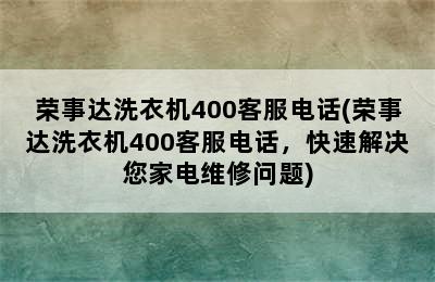 荣事达洗衣机400客服电话(荣事达洗衣机400客服电话，快速解决您家电维修问题)