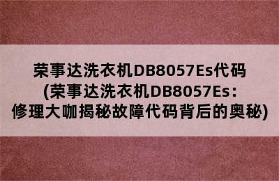 荣事达洗衣机DB8057Es代码(荣事达洗衣机DB8057Es：修理大咖揭秘故障代码背后的奥秘)