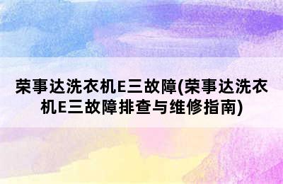 荣事达洗衣机E三故障(荣事达洗衣机E三故障排查与维修指南)