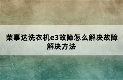 荣事达洗衣机e3故障怎么解决故障解决方法