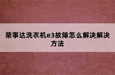 荣事达洗衣机e3故障怎么解决解决方法