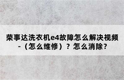 荣事达洗衣机e4故障怎么解决视频-（怎么维修）？怎么消除？