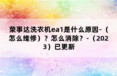 荣事达洗衣机ea1是什么原因-（怎么维修）？怎么消除？-（2023）已更新